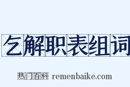 乞解职表组词是什么意思的图片